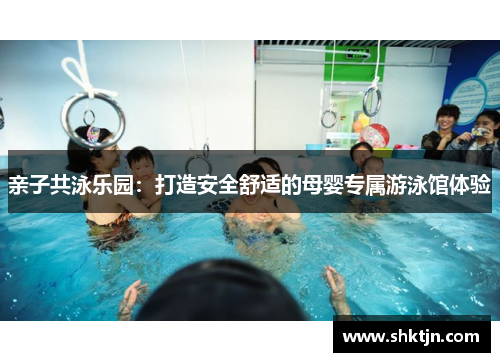 亲子共泳乐园：打造安全舒适的母婴专属游泳馆体验
