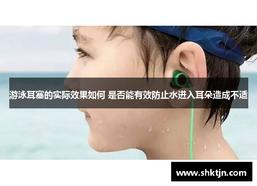 游泳耳塞的实际效果如何 是否能有效防止水进入耳朵造成不适
